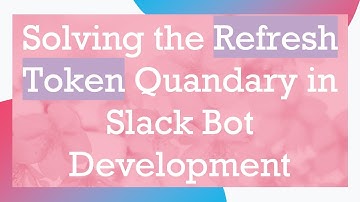 Solving the Refresh Token Quandary in Slack Bot Development