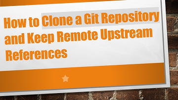 How to Clone a Git Repository and Keep Remote Upstream References