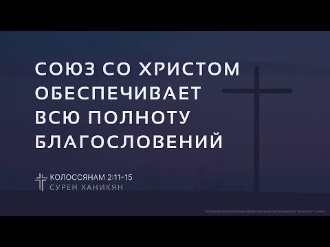 Колоссянам 2:11-15 | Союз со Христом обеспечивает всю полноту благословений | Сурен Ханикян