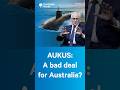 AUKUS:A bad deal for Australia?