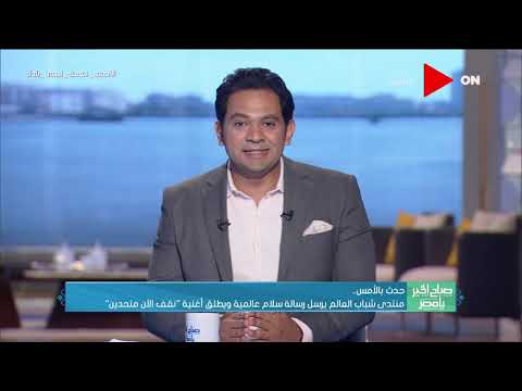 صباح الخير يا مصر منتدى شباب العالم يرسل رسالة سلام عالمية ويطلق أغنية نقف الآن متحدين