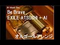 Be Brave/EXILE ATSUSHI + AI【オルゴール】 (フジテレビ系ドラマ「HEAT」主題歌)