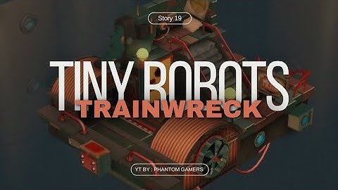 TINY ROBOTS STORY 19 (TRAINWRECK) - WALK THROUGH