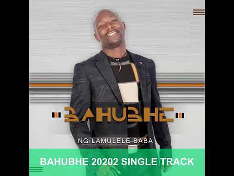 BAHUBHE - NGILAMULELE BABA (2020 Single Track)