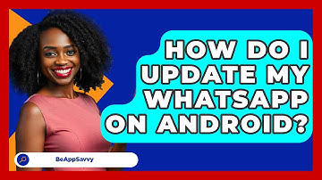 How Do I Update My WhatsApp On Android? - Be App Savvy