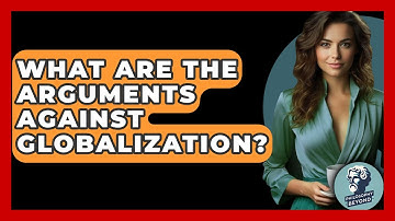 What Are The Arguments Against Globalization? - Philosophy Beyond