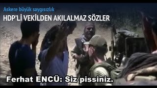 Bu Video Hdp'li Vekil  Ferhat Encü'nün Foyasını Ortaya Çıkardı...ASKER Mİ HAKSIZ ENCÜ MÜ?