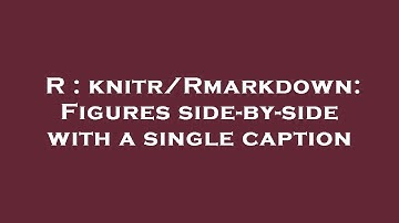 R : knitr/Rmarkdown: Figures side-by-side with a single caption