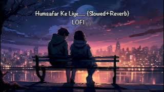Humsafar Ke Liye,...... {SLOWED REVERB}
