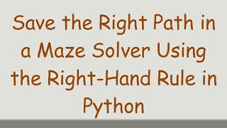 Save the Right Path in a Maze Solver Using the Right-Hand Rule in Python