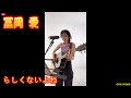 23年6月17日 「冨岡 愛」TikTok配信ライブのから、「らしくないよね」歌声もトークも聴けます、応援アップです。 @tomiokaai