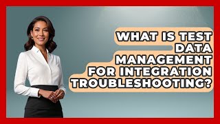 What Is Test Data Management For Integration Troubleshooting? - Learn To Troubleshoot
