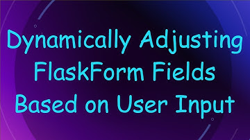 Dynamically Adjusting FlaskForm Fields Based on User Input