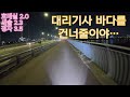 대리기사 안산바다를 건널줄이야? 오늘도 주는데로 달렸습니다.