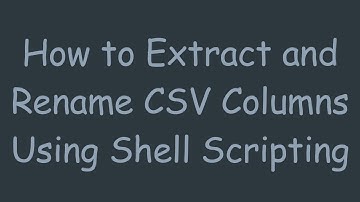 How to Extract and Rename CSV Columns Using Shell Scripting