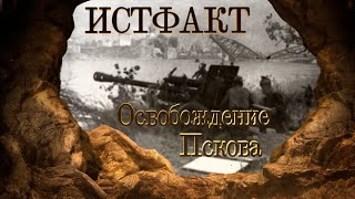 ИСТФАКТ. Освобождение Пскова в 1944 году