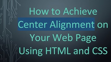 How to Achieve Center Alignment on Your Web Page Using HTML and CSS