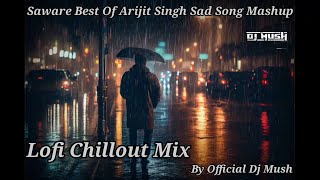 Saware Best Of Arijit Singh Sad Song Mashup 2024 Lofi Chillout Mix By Official Dj Mush