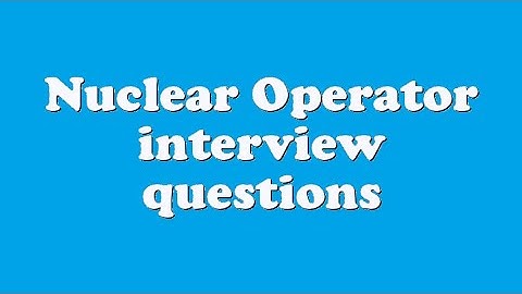 Nuclear Operator interview questions