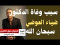 سبحان الله سبب وفاة الدكتور ضياء العوضي رحمه الله