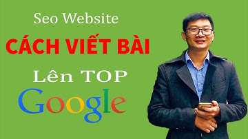 3. SEO Website: Cách viết bài chuẩn SEO để lên TOP Google (rất chi tiết và dễ hiểu)