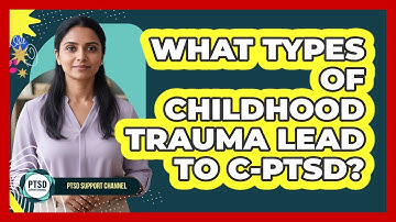 What Types Of Childhood Trauma Lead To C-PTSD?
