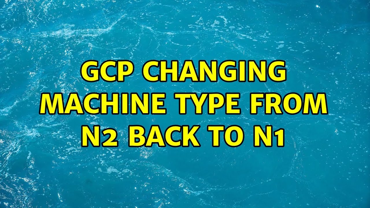 gcp-changing-machine-type-from-n2-back-to-n1-2-solutions-youtube