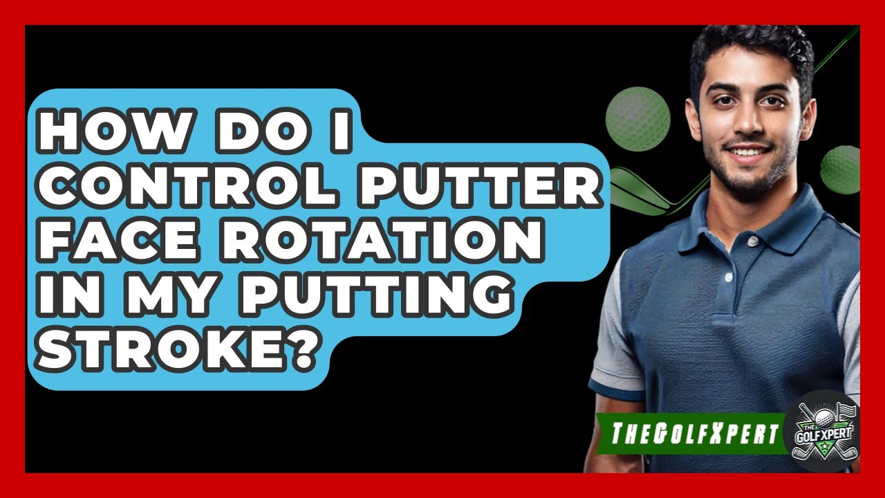 How Do I Control Putter Face Rotation In My Putting Stroke? - The Golf Xpert