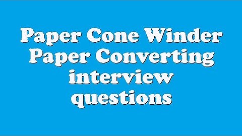 Paper Cone Winder Paper Converting interview questions