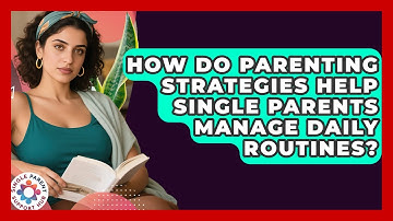 How Do Parenting Strategies Help Single Parents Manage Daily Routines?