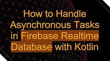 How to Handle Asynchronous Tasks in Firebase Realtime Database with Kotlin