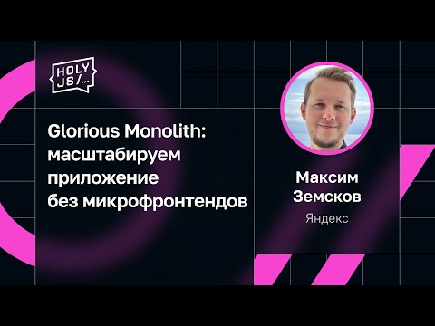 Видео: Максим Земсков — Glorious Monolith: масштабируем приложение без микрофронтендов