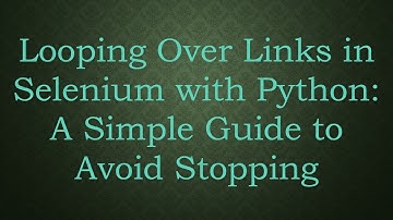 Looping Over Links in Selenium with Python: A Simple Guide to Avoid Stopping