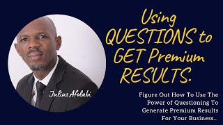 How To ACTIVATE QUESTIONING To GENERATE Premium Results for Your Business, Career, and Income.