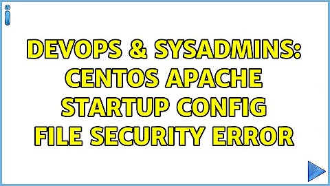 DevOps & SysAdmins: CentOS apache startup config file security error (2 Solutions!!)