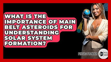 What Is The Importance Of Main Belt Asteroids For Understanding Solar System Formation?