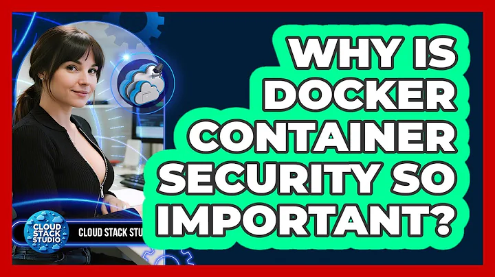Why Is Docker Container Security So Important? - Cloud Stack Studio