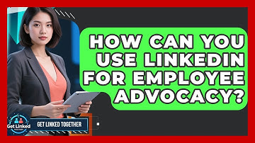 How Can You Use LinkedIn for Employee Advocacy? | Get Linked Together News
