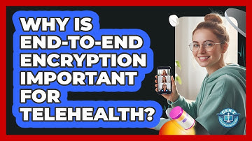 Why Is End-to-End Encryption Important For Telehealth?