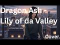 Dragon Ash -  Lily of da Valley  -  Cover.