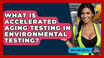 What Is Accelerated Aging Testing In Environmental Testing? - How It Comes Together