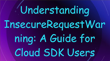 Understanding InsecureRequestWarning: A Guide for Cloud SDK Users