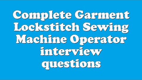 Complete Garment Lockstitch Sewing Machine Operator interview questions