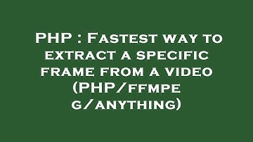 PHP : Fastest way to extract a specific frame from a video (PHP/ffmpeg/anything)