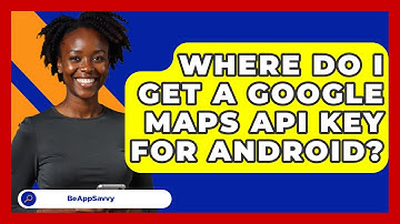 Where Do I Get A Google Maps API Key For Android? - Be App Savvy