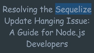 Resolving the Sequelize Update Hanging Issue: A Guide for Node.js Developers
