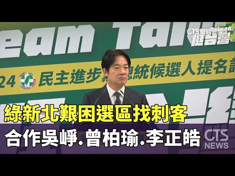 綠新北艱困選區找刺客 合作吳崢.曾柏瑜.李正皓｜華視新聞 20230524