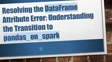 Resolving the DataFrame Attribute Error: Understanding the Transition to pandas_on_spark