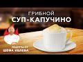 СУП-КАПУЧИНО ИЗ ШАМПИНЬОНОВ - СЕКРЕТ ПРИГОТОВЛЕНИЯ