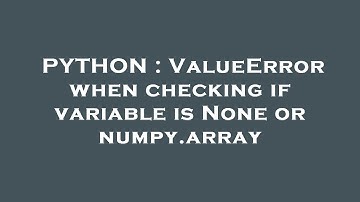 PYTHON : ValueError when checking if variable is None or numpy.array